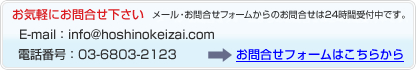 お問合せフォームはこちらから お気軽にお問合せ下さい メール・お問合せフォームからのお問合せは24時間受付中です。 E-mail：info@hoshinokeizai.com 電話番号：03-6803-2123
